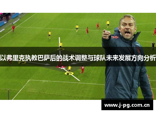 以弗里克执教巴萨后的战术调整与球队未来发展方向分析