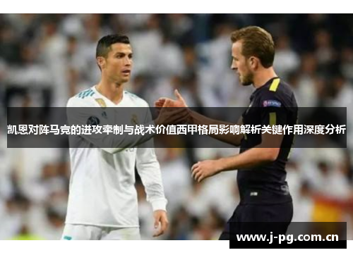 凯恩对阵马竞的进攻牵制与战术价值西甲格局影响解析关键作用深度分析