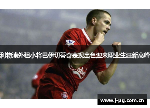 利物浦外租小将巴伊切蒂奇表现出色迎来职业生涯新高峰