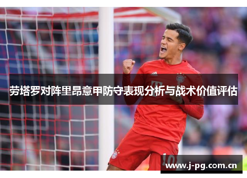 劳塔罗对阵里昂意甲防守表现分析与战术价值评估