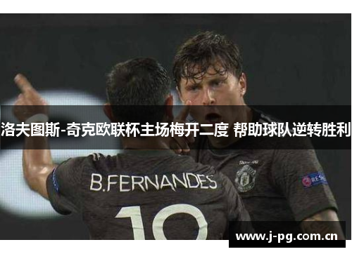 洛夫图斯-奇克欧联杯主场梅开二度 帮助球队逆转胜利